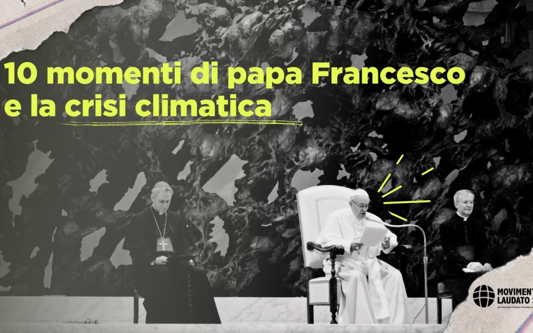 Papa Francesco e la crisi climatica: 10 momenti salienti