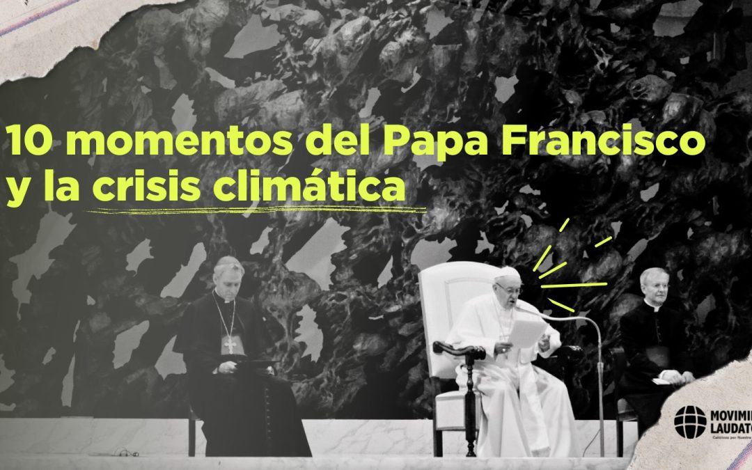El Papa Francisco y la crisis climática: 10 momentos destacados