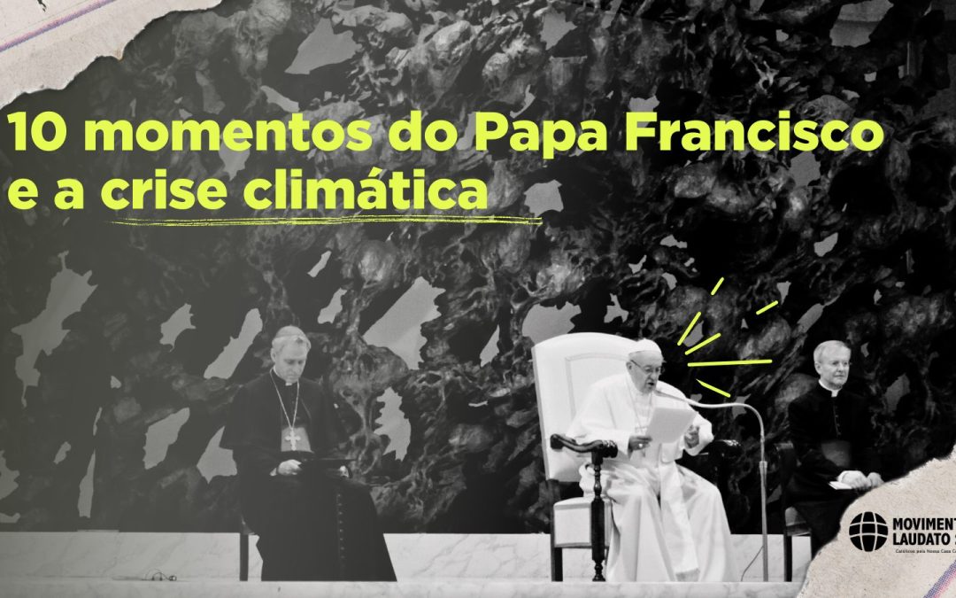 O Papa Francisco e a crise climática: 10 momentos marcantes